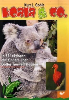 Koala & Co.: In 52 Lektionen mit Kindern über Gottes Tierwelt staunen