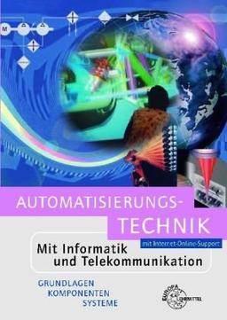 Automatisierungs-Technik: Mit Internet-Online-Support. Mit Informatik und Telekommunikation. Grundlagen, Komponenten, Systeme