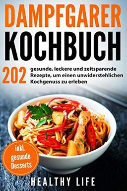 Dampfgarer Kochbuch: 202 gesunde, leckere und zeitsparende Rezepte, um einen unwiderstehlichen Kochgenuss zu erleben mit hilfreichen Tipps und Tricks für den Dampfgarer | inkl. gesunde Desserts