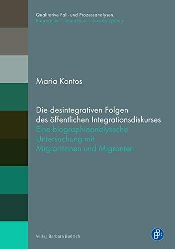 Die desintegrativen Folgen des öffentlichen Integrationsdiskurses: Eine biographieanalytische Untersuchung mit Migrantinnen und Migranten (Qualitative ... Biographie – Interaktion – soziale Welten)