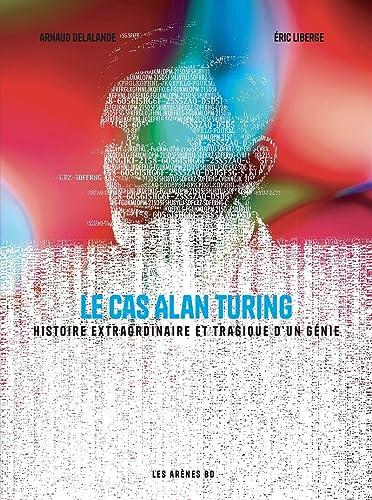 Le cas Alan Turing : histoire extraordinaire et tragique d'un génie