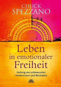 Leben in emotionaler Freiheit: Heilung von unbewussten Hindernissen und Blockaden: Heilung von unbewussten Hindernissen und Blockaden. Mit ... & sich selbst finden. Ein Chuck Spezzano-Buch