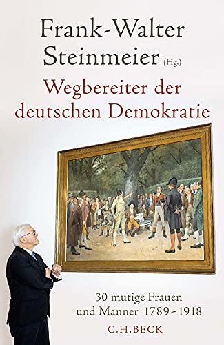 Wegbereiter der deutschen Demokratie: 30 mutige Frauen und Männer 1789-1918