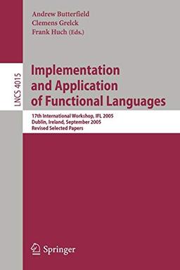 Implementation and Application of Functional Languages: 17th International Workshop, IFL 2005, Dublin, Ireland, September 19-21, 2005, Revised ... Notes in Computer Science, 4015, Band 4015)