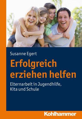 Erfolgreich erziehen helfen; Elternarbeit in Jugendhilfe, Kita und Schule