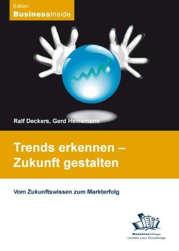 Trends erkennen - Zukunft gestalten: Vom Zukunftswissen zum Markterfolg