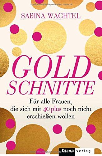 Goldschnitte: Für alle Frauen, die sich mit 40 noch nicht erschießen wollen