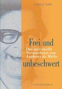 Frei und unbeschwert: Das spirituelle Vermächtnis von Anthony de Mello. Aufzeichnungen aus seinem letzten Sadhana Workshop