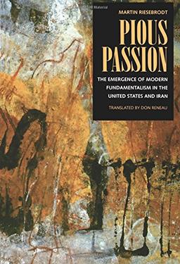 Pious Passion: The Emergence of Modern Fundamentalism in the United States and Iran (Repr of 1993 Ed) (Comparative Studies in Religion and Society, 6, Band 6)