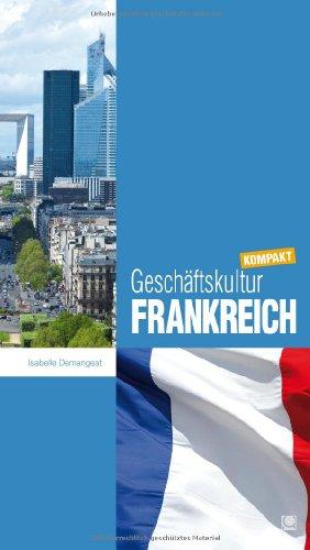 Geschäftskultur Frankreich kompakt: Wie Sie mit französischen Geschäftspartnern, Kollegen und Mitarbeitern erfolgreich zusammenarbeiten