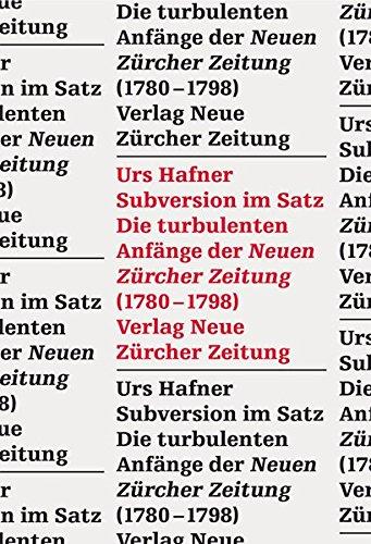 Subversion im Satz: Die turbulenten Anfänge der 'Neuen Zürcher Zeitung' (1780-1798)