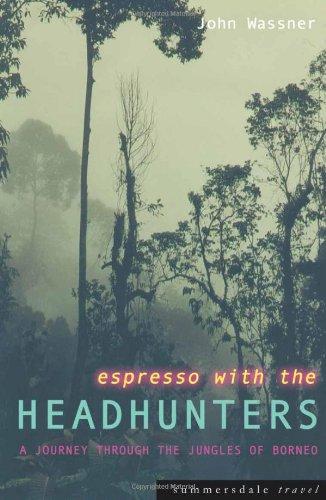 Espresso with the Headhunters: A Journey Through the Jungles of Borneo