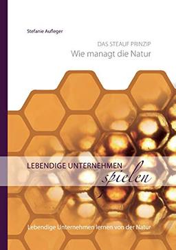 Lebendige Unternehmen spielen: Lebendige Unternehmen lernen von der Natur (Das STEAUF-Prinzip: Wie managt die Natur?)