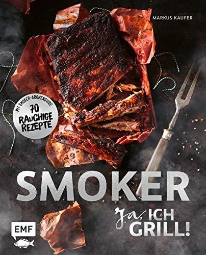 Smoker - Ja, ich grill!: Alles über gutes Smoken: 70 rauchige Rezepte zum Niederknien. Mit Smoker-Aromenguide