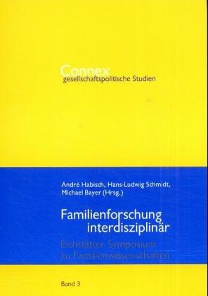 Familienforschung interdisziplinär: Eichstätter Symposium zu Familienwissenschaften (Connex - Gesellschaftspolitische Studien)