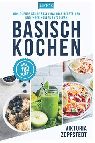 Basisch Kochen: Wohltuende Säure Basen Balance herstellen und Ihren Körper entsäuern