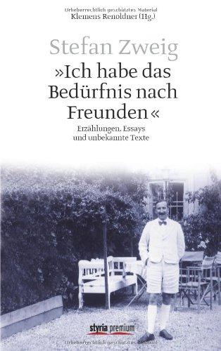 Stefan Zweig - &#34;Ich habe das Bedürfnis nach Freunden&#34;: Erzählungen, Essays und unbekannte Texte: Erzählungen, 528 Essays und unbekannte Texte