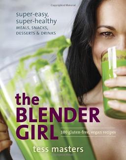 The Blender Girl: Super-Easy, Super-Healthy Meals, Snacks, Desserts, and Drinks--100 Gluten-Free, Vegan Recipes!