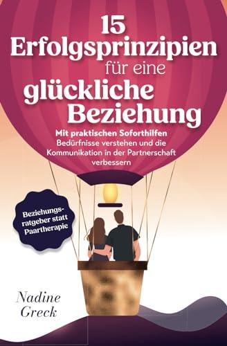 15 Erfolgsprinzipien für eine glückliche Beziehung | Mit praktischen Soforthilfen Bedürfnisse verstehen und die Kommunikation in der Partnerschaft verbessern | Beziehungsratgeber statt Paartherapie