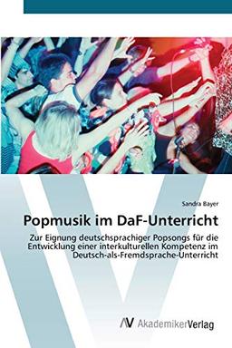 Popmusik im DaF-Unterricht: Zur Eignung deutschsprachiger Popsongs für die Entwicklung einer interkulturellen Kompetenz im Deutsch-als-Fremdsprache-Unterricht