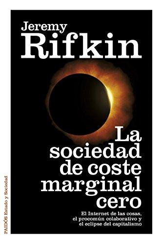 La sociedad de coste marginal cero : el Internet de las cosas, el procomún colaborativo y el eclipse del capitalismo (Estado y Sociedad)