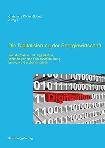 Die Digitalisierung der Energiewirtschaft: Transformation und Organisation, Technologien und Prozessoptimierung, Innovative Geschäftsmodelle