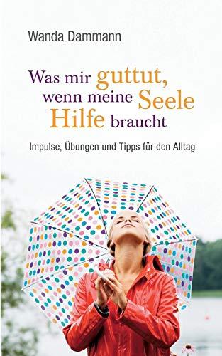 Was mir guttut, wenn meine Seele Hilfe braucht: Impulse, Übungen und Tipps für den Alltag