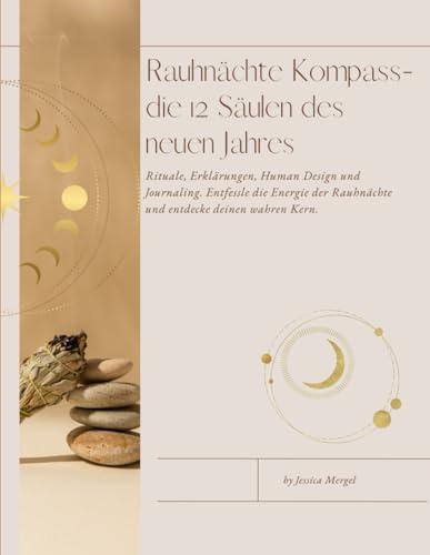 Rauhnächte Kompass- die 12 Säulen des neuen Jahres.: Rituale, Erklärungen, Human Design und Journaling. Entfessle die Energie der Rauhnächte und entdecke deinen wahren Kern.