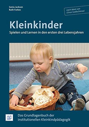 Kleinkinder. Spielen und Lernen in den ersten drei Lebensjahren: Das Grundlagenbuch der institutionellen Kleinkindpädagogik