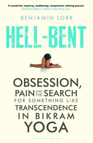 Hell-Bent: Obsession, Pain and the Search for Something Like Transcendence in Bikram Yoga