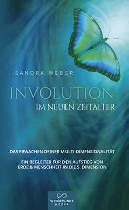 Involution im neuen Zeitalter: DAS ERWACHEN DEINER MULTI-DIMENSIONALITÄT EIN BEGLEITER FÜR DEN AUFSTIEG VON ERDE & MENSCHHEIT IN DIE 5. DIMENSION