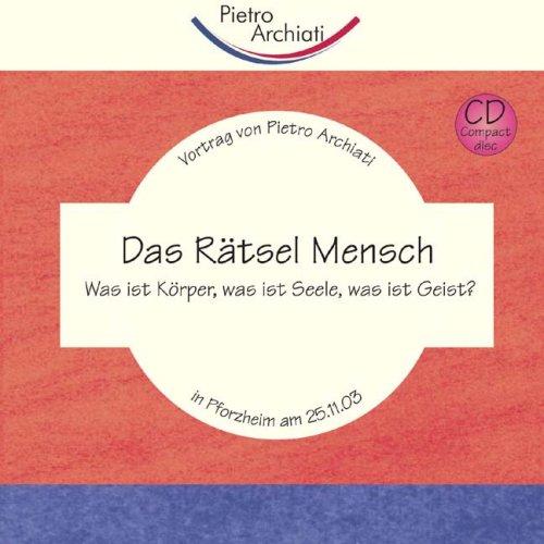 Das Rätsel Mensch: Was ist Körper, was ist Seele, was ist Geist?