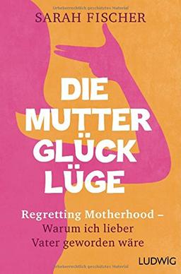 Die Mutterglück-Lüge: Regretting Motherhood - Warum ich lieber Vater geworden wäre