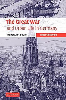 The Great War and Urban Life in Germany: Freiburg, 1914-1918 (Studies in the Social and Cultural History of Modern Warfare, Band 24)