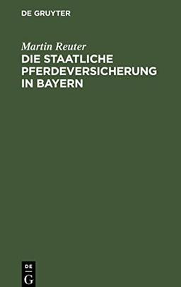 Die staatliche Pferdeversicherung in Bayern: Das bayerische Gesetz vom 15. April 1900, die Pferdeversicherungsanstalt betreffend; nebst dem ... erlassenen Vollzugsanweisungen und Formul