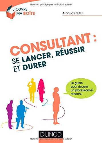 Consultant : se lancer, réussir et durer : le guide pour devenir un professionnel reconnu