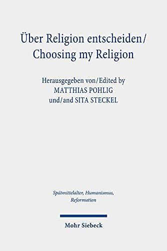 Über Religion entscheiden/Choosing my Religion: Religiöse Optionen und Alternativen im mittelalterlichen und frühneuzeitlichen Christentum/Religious ... Ages, Humanism and the Reformation, Band 125)