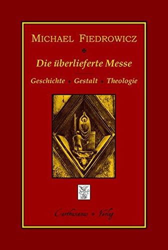 Die überlieferte Messe: Geschichte, Gestalt und Theologie des klassischen römischen Ritus