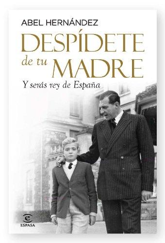 Despídete de tu madre : y serás rey de España (ESPASA FORUM)