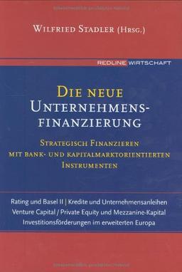 Die neue Unternehmensfinanzierung. Strategisch finanzieren mit Bank- und Kapitalmarktorientierten Instrumenten