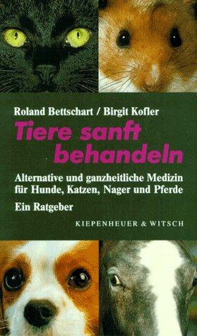 Tiere sanft behandeln. Alternative, ganzheitliche und natürliche Medizin für Hunde, Katzen, Nager und Pferde