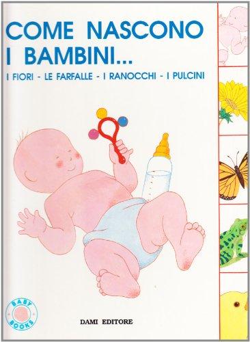 Come nascono i bambini... i fiori, le farfalle, i ranocchi, i pulcini (Baby book)