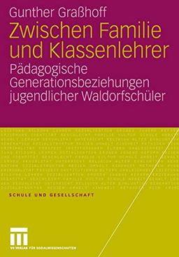 Zwischen Familie und Klassenlehrer: Pädagogische Generationsbeziehungen jugendlicher Waldorfschüler (Schule und Gesellschaft, Band 39)