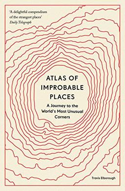 Atlas of Improbable Places: A Journey to the World's Most Unusual Corners