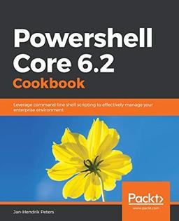 Powershell Core 6.2 Cookbook: Leverage command-line shell scripting to effectively manage your enterprise environment