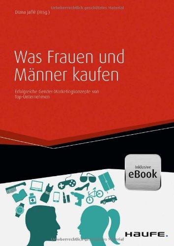 Was Frauen und Männer kaufen - inkl. eBook: Erfolgreiche Gender-Marketingkonzepte von Top-Unternehmen