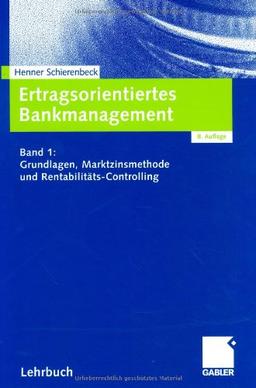 Ertragsorientiertes Bankmanagement Band 1: Grundlagen, Marktzinsmethode und Rentabilitäts-Controlling