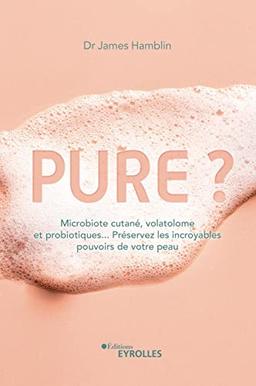 Pure ? : microbiote cutané, volatolome et probiotiques... : préservez les incroyables pouvoirs de votre peau