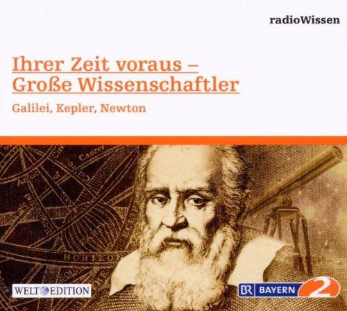 Ihrer Zeit voraus Große Wissenschaftler. Galilei, Kepler, Newton - Edition BR2 radioWissen/Welt-Edition