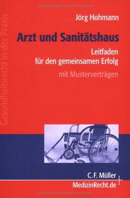 Arzt und Sanitätshaus: Leitfaden für den gemeinsamen Erfolg: Mit Musterverträgen (Gesundheitsrecht in der Praxis)